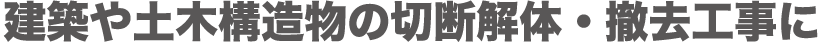 建築や土木構造物の切断解体・撤去工事に